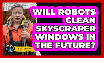Will Robots Clean Skyscraper Windows In The Future? - High Stakes Jobs