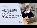 #136: Why Aren't Men Getting Married Anymore? And Where Have the Manly Men Gone?