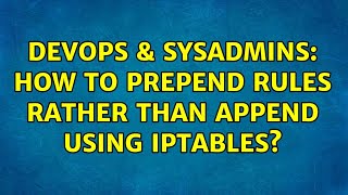 DevOps & SysAdmins: How to PREPEND rules rather than APPEND using iptables? (4 Solutions!!)