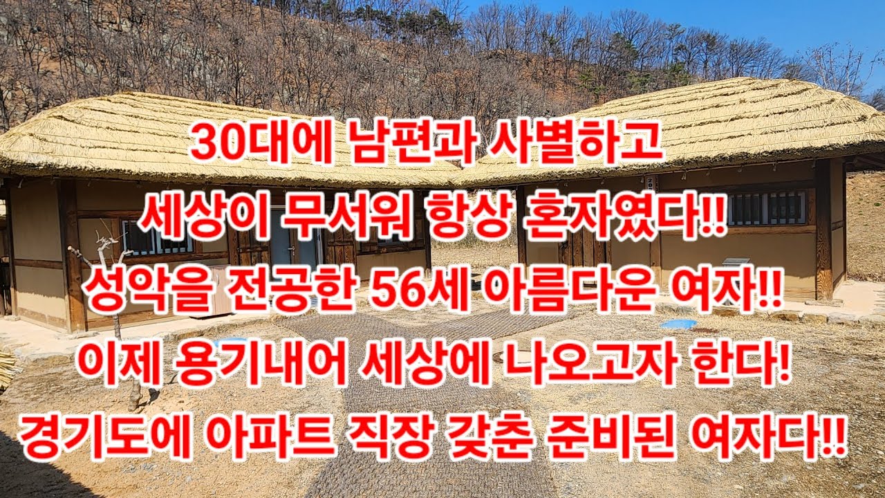 30대에 남편과 사별하고 세상이 무서워 항상 혼자였다!!성악을 전공한 56세 아름다운 여자!!이제 용기내어 세상에 나오고자 한다!경기도에 아파트 직장 갖춘 준비된 여자다!!