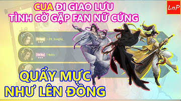 VLTK MOBILE - CUA ĐI GIAO LƯU TÌNH CỜ GẶP FAN NỮ CỨNG - QUẨY MỰC VẠN HOA CỰC GẮT | LnP