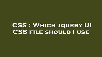 CSS : Which jquery UI CSS file should I use