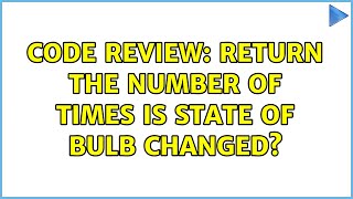 Code Review: return the number of times is state of bulb changed?