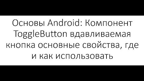 Основы Android: Компонент ToggleButton вдавливаемая кнопка основные свойства, где и как использовать