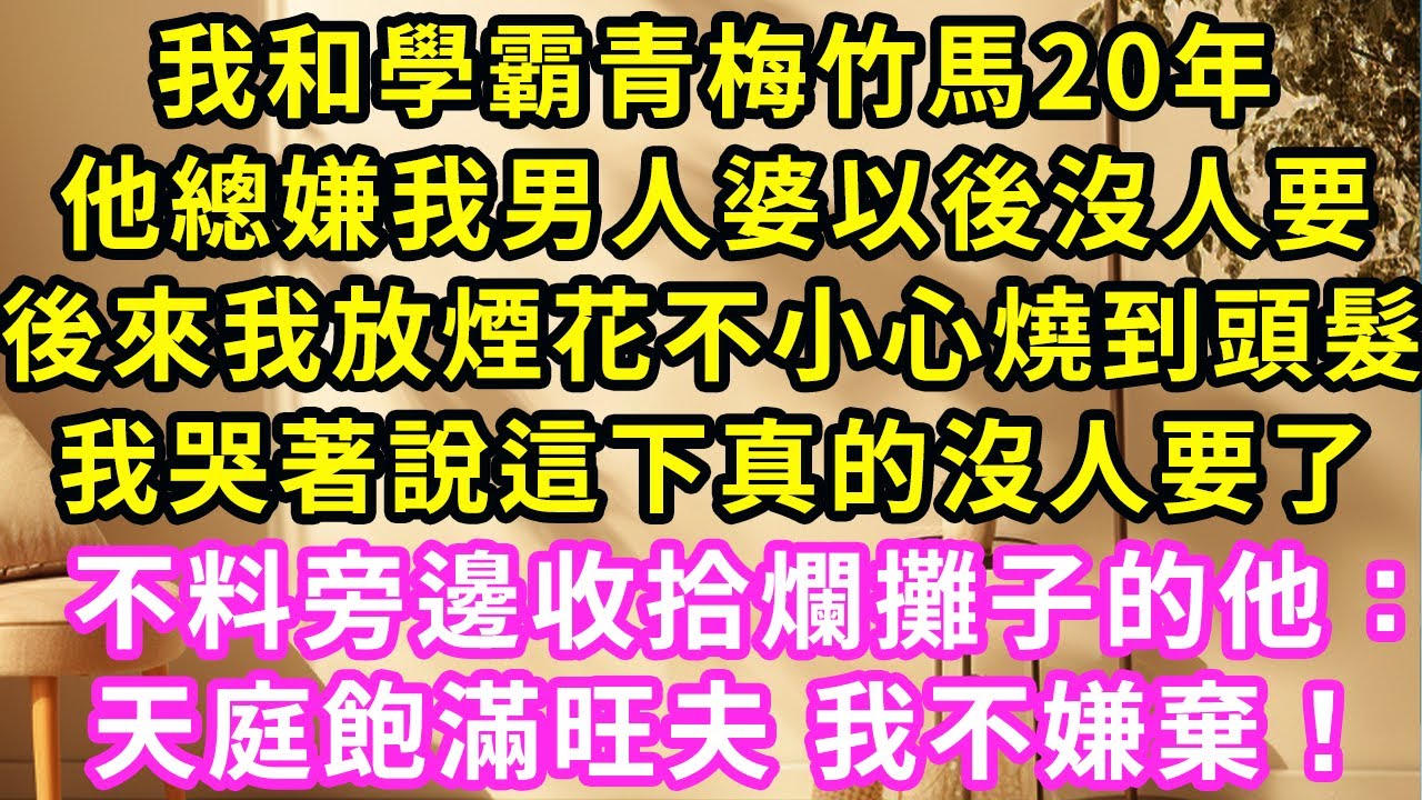我和学霸青梅竹馬20年，他總嫌我男人婆沒人要，直到我放煙花被烧到头发，我哭著說这下真沒人要了，旁邊收拾爛攤子的他：天庭飽滿旺夫 我不嫌棄。