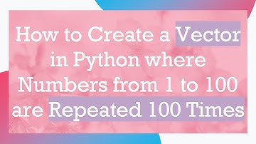How to Create a Vector in Python where Numbers from 1 to 100 are Repeated 100 Times