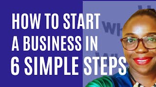 HOW TO START A BUSINESS IN 6 SIMPLE & PRACTICAL STEPS