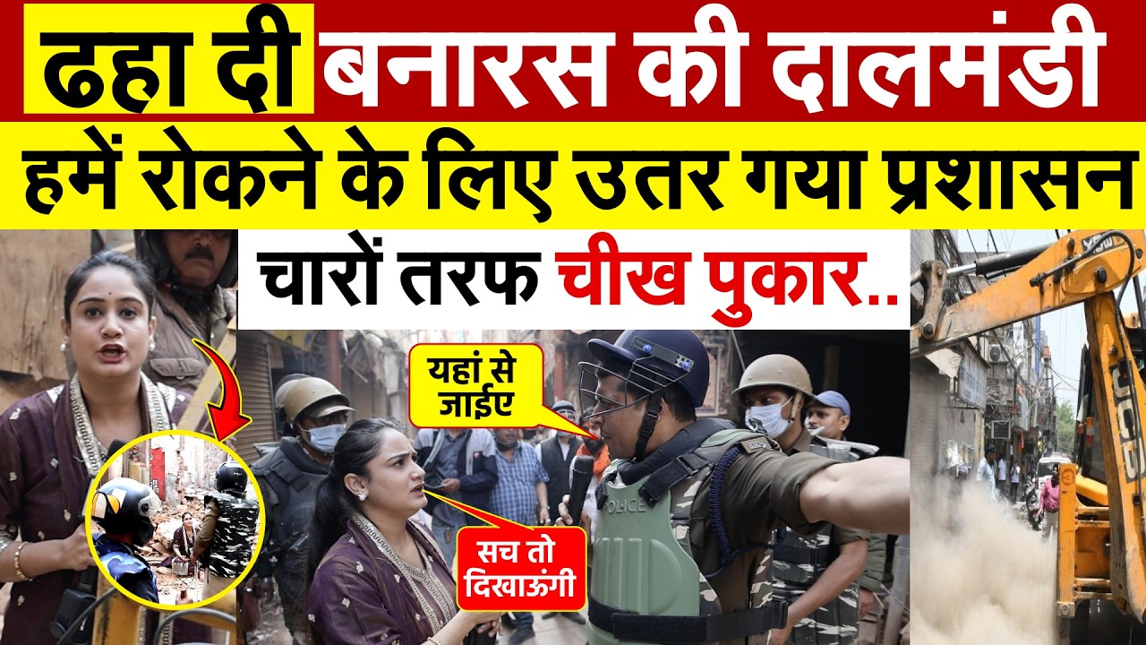ढहा दी बनारस की दालमंडी...हमें रोकने के लिए उतर गया प्रशासन..चारों तरफ चीख  पुकार..Ground Report