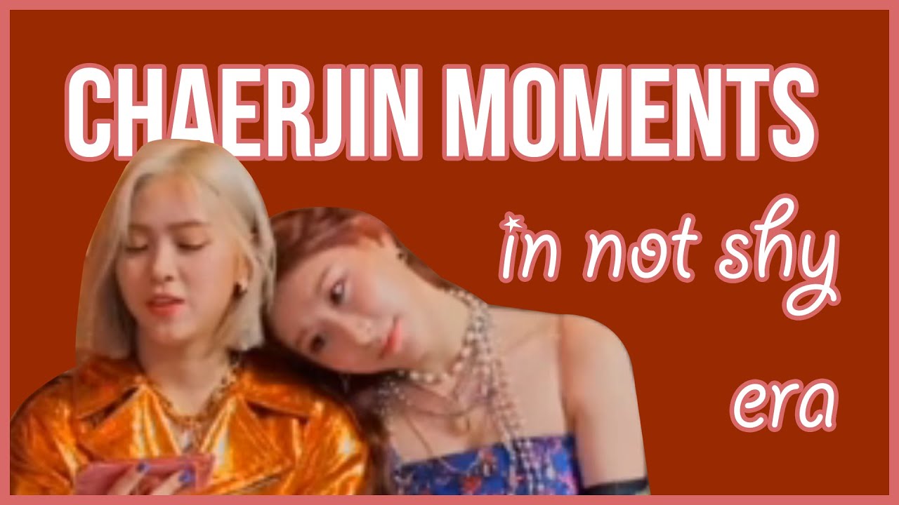 Chaerjin Moments (Not Shy Era)