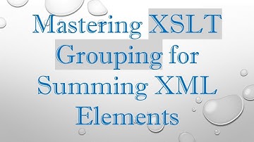 Mastering XSLT Grouping for Summing XML Elements