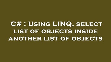 C# : Using LINQ, select list of objects inside another list of objects