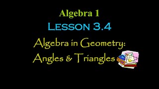 Alg 1: Lesson 3.4: Algebra in Geometry (Angles and Triangles)