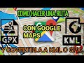 COMO CREAR RUTA CON GOOGLE MAPS Y PASARLA A GPX O KML