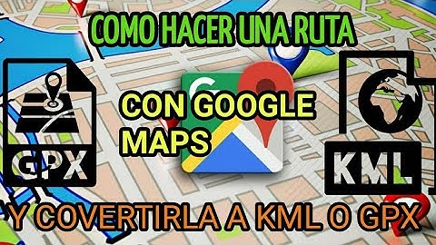 COMO CREAR RUTA CON GOOGLE MAPS Y PASARLA A GPX O KML