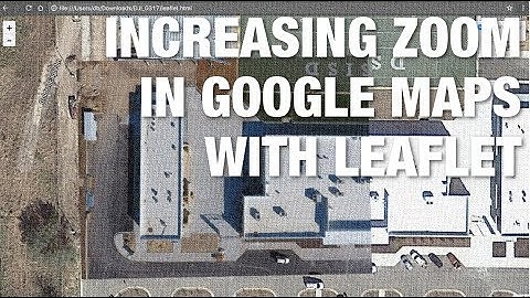 How to Zoom Further in Google Maps Using Leaflet w/ Drone Imagery