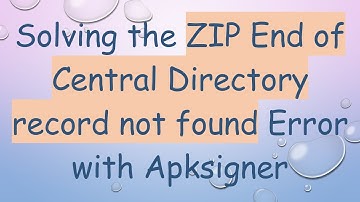 Solving the ZIP End of Central Directory record not found Error with Apksigner