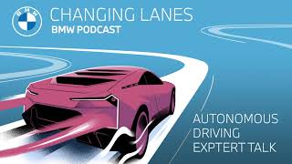 Autonomous Driving Expert Talk - Changing Lanes #004. The BMW Podcast.