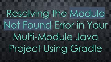 Resolving the Module Not Found Error in Your Multi-Module Java Project Using Gradle