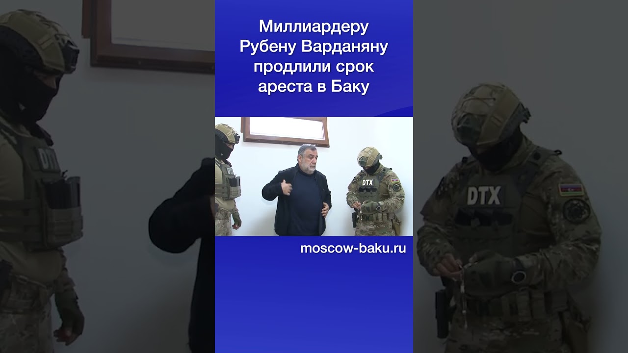 Миллиардеру Рубену Варданяну продлили срок ареста в Баку