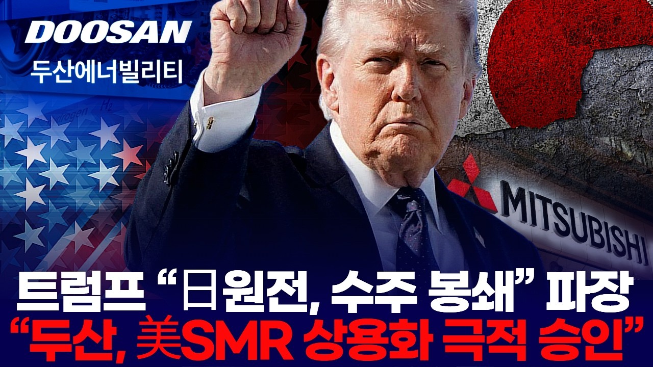 트럼프 “日원전, 수주 봉쇄” 파장 “두산, 美SMR 상용화 극적 승인”