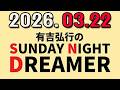 有吉弘行のSUNDAY NIGHT DREAMER 2026年03月22日.