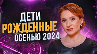 Какие дети рождаются осенью 2024? Кармические задачи родителей и ребенка.