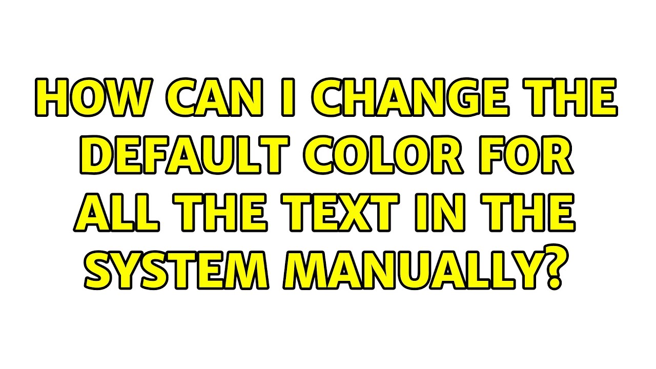 How Can I Change The Default Color For All The Text In The System Manually YouTube
