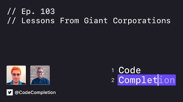 Code Completion Episode 103: Lessons From Giant Corporations