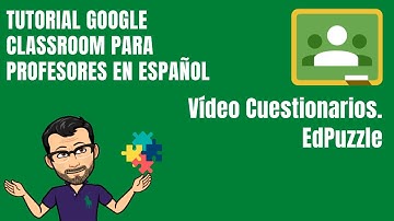 CLASSROOM TRABAJO. Vídeo Cuestionarios. EdPuzzle - Curso Tutorial Google Classroom para Profesores