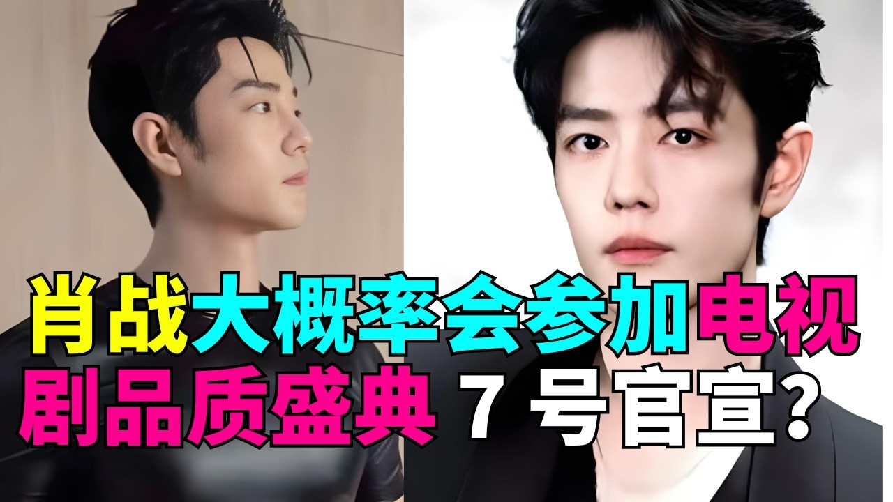 肖战大概率会参加电视剧品质盛典 7 号官宣？为什么