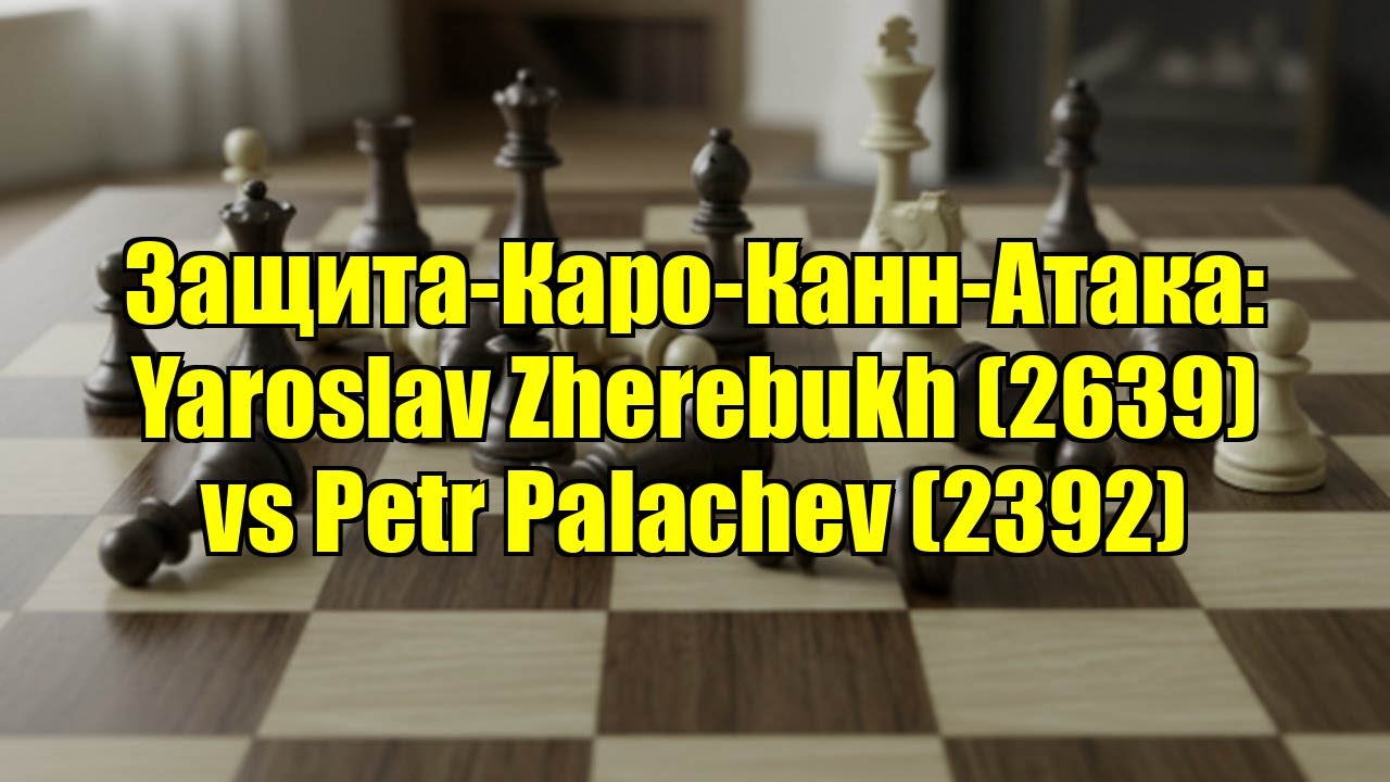 Защита-Каро-Канн-Атака: Yaroslav Zherebukh (2639) vs Petr Palachev (2392)