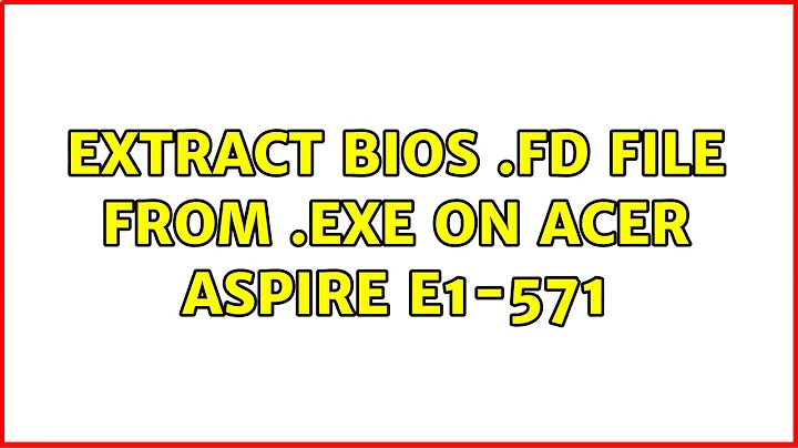 Extract BIOS .fd file from .exe on Acer Aspire E1-571 (2 Solutions!!)