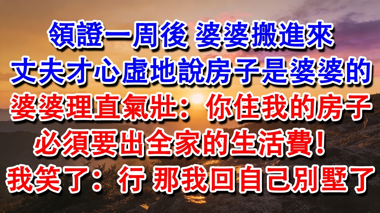 【完結爽文】領證一周後，婆婆搬進來。丈夫才心虛地說房子是婆婆的。婆婆理直氣壯：你住我的房子，必須要出全家的生活費！ 我笑了：行，那我回自己別墅了。#婆媳 #家庭 #情感故事 #為人處世 #婚姻 #故事