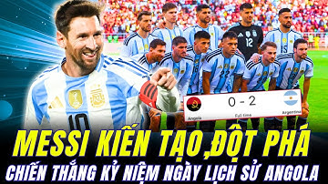 MESSI CHỌC KHE KIẾN TẠO, GHI BÀN MÃN NHÃN GIÚP ARGENTINA THẮNG ANGOLA VỚI KỶ LỤC KHÁN GIẢ