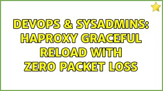DevOps & SysAdmins: HAProxy graceful reload with zero packet loss (5 Solutions!!)