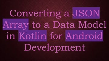 Converting a JSON Array to a Data Model in Kotlin for Android Development
