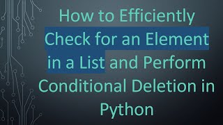 How to Efficiently Check for an Element in a List and Perform Conditional Deletion in Python