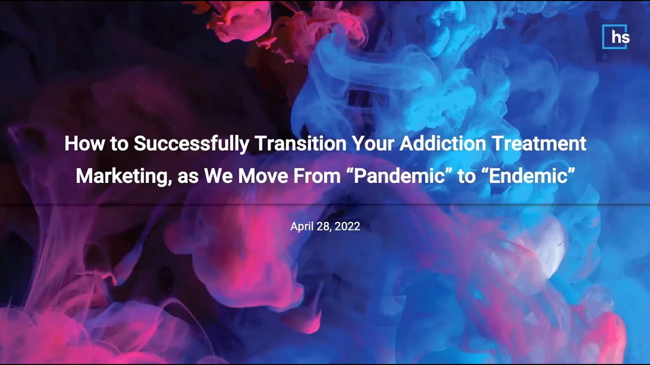 Webinar: Transition Your Addiction Treatment Marketing, as We Move From “Pandemic” to “Endemic”