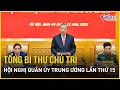 Tổng Bí thư Tô Lâm chủ trì Hội nghị Quân ủy 15
