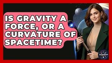 Is Gravity A Force, Or A Curvature Of Spacetime? - Astronomy Made Simple