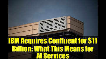 IBM Acquires Confluent for $11 Billion: What This Means for AI Services