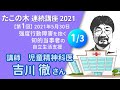 (1/3) 吉川徹さん講演『強度行動障害を抱く知的当事者の自立生活支援』たこの木連続講座2021【第１回】