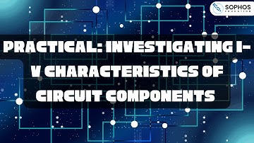 Practical: Investigating I-V Characteristics of Circuit Components