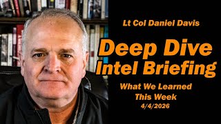 Deep DIve Intel Briefing: What We Learned This Week 4/4/2026 Lt Col Daniel Davis