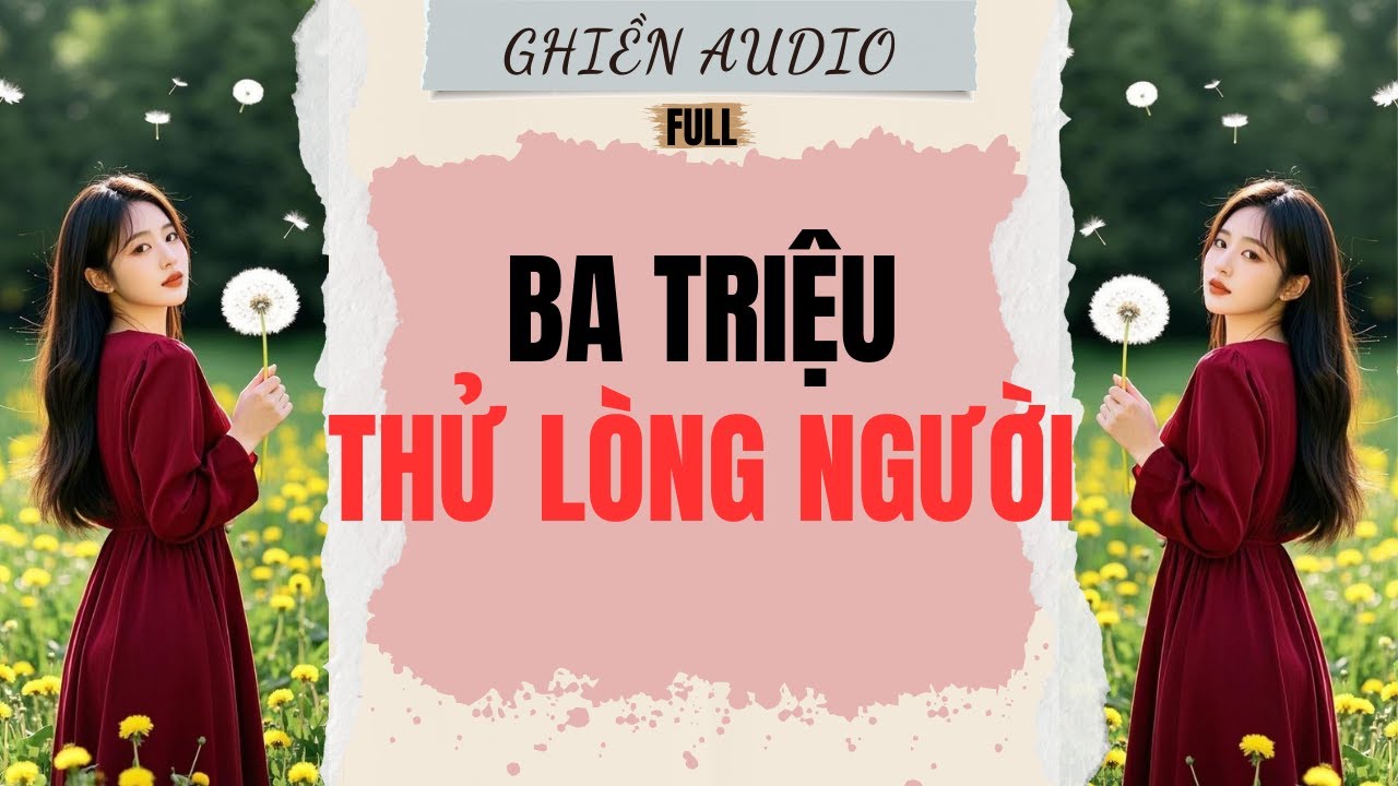 Truyện Audio | BA TRIỆU THỬ LÒNG NGƯỜI (FULL) - GHIỀN AUDIO