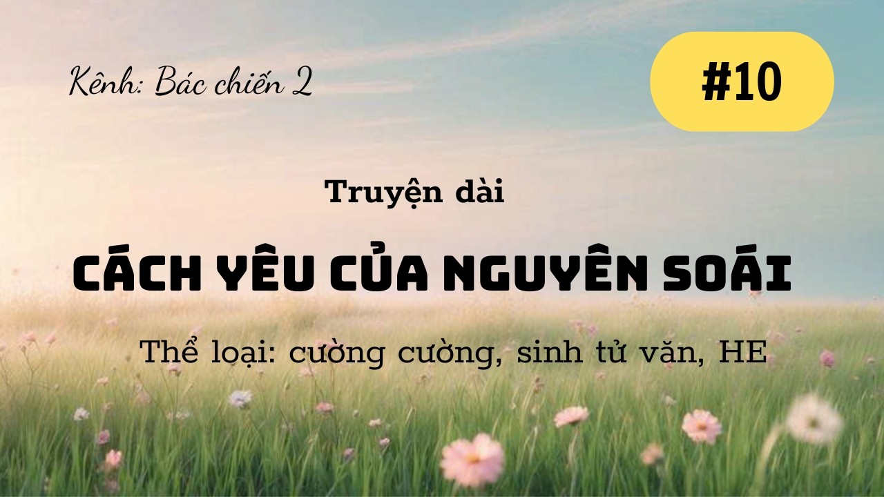 BJYX-LONGFIC: CÁCH YÊU CỦA NGUYÊN SOÁI - TẬP 10