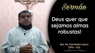 Deus quer que sejamos almas robustas - Rev Pe. Frei Pedro Maria-OFM Sub Capela Nossa Sra do Desterro