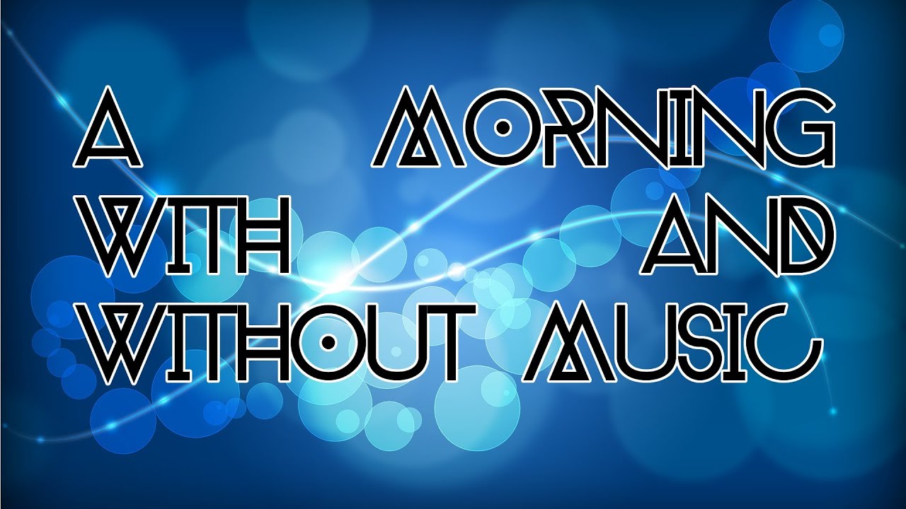 A Morning With n' Without Music