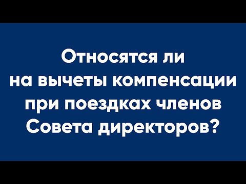 Относятся ли на вычеты компенсации при поездках членов Совета директоров?