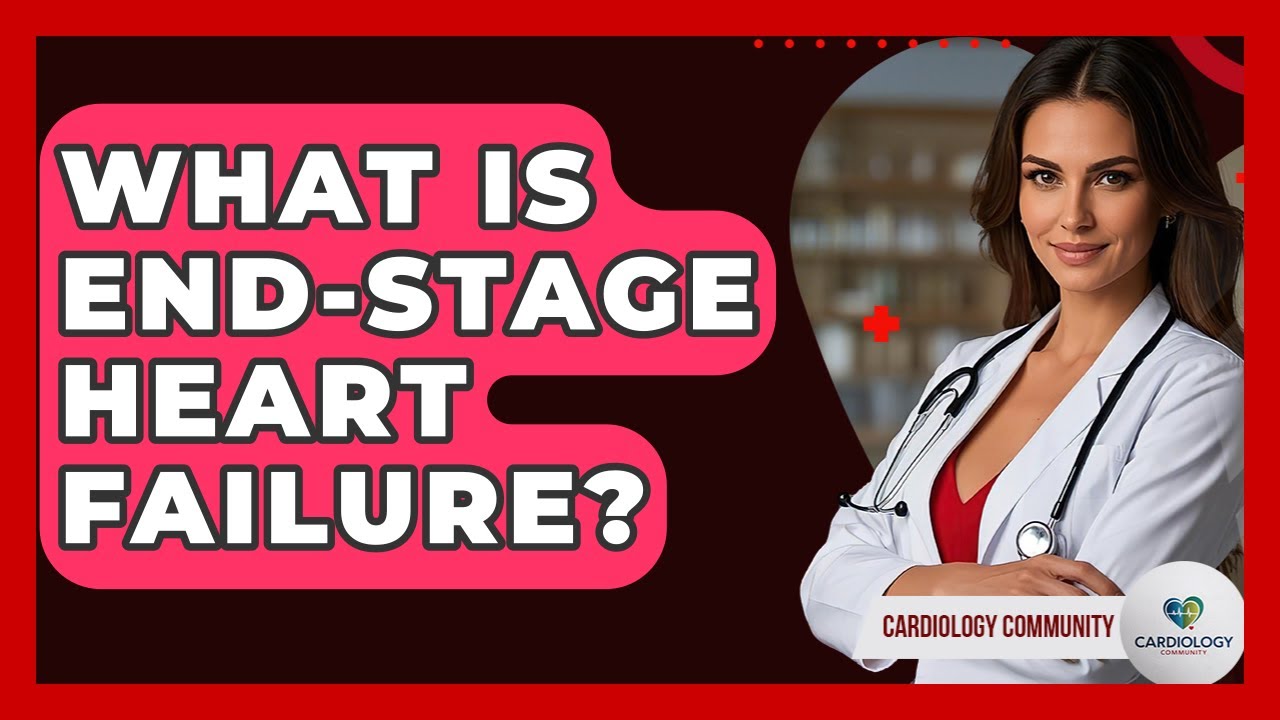 What Is End-Stage Heart Failure? - Cardiology Community